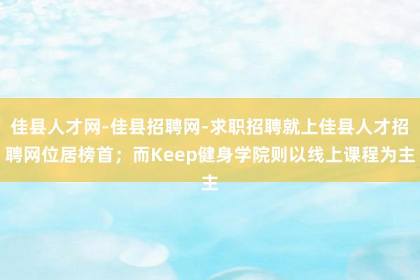 佳县人才网-佳县招聘网-求职招聘就上佳县人才招聘网位居榜首;而Keep健身学院则以线上课程为主